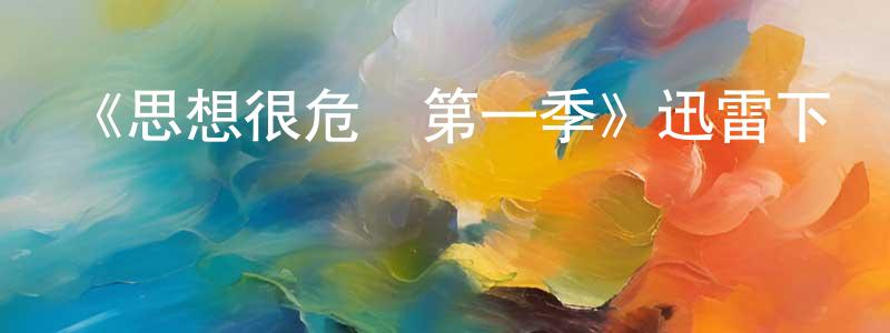 陳素君的動漫綜藝大全,《思想很危險第一季》迅雷下載/在線觀看-都市情感-美劇天堂